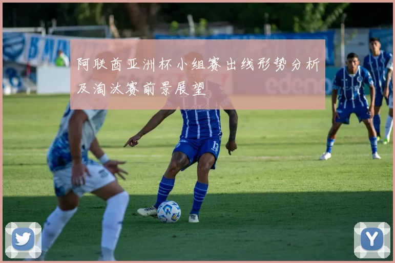 阿联酋亚洲杯小组赛出线形势分析及淘汰赛前景展望