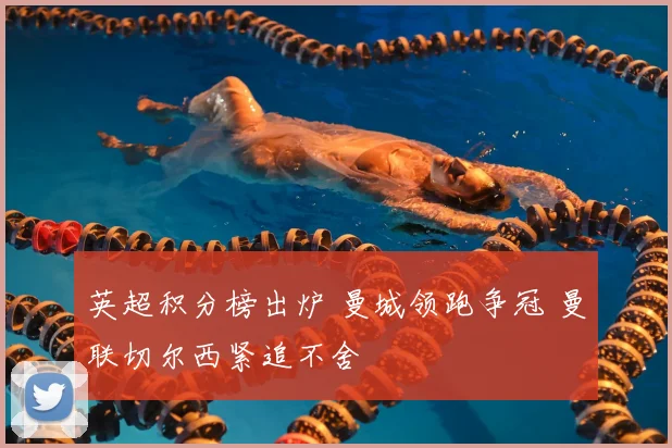 英超积分榜出炉 曼城领跑争冠 曼联切尔西紧追不舍