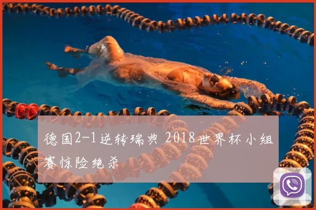 德国2-1逆转瑞典 2018世界杯小组赛惊险绝杀