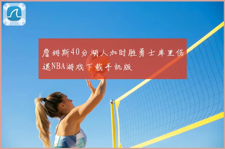 詹姆斯40分湖人加时胜勇士库里伤退NBA游戏下载手机版