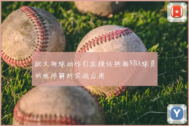 欧文街球动作引发模仿热潮NBA球员训练师解析实战应用