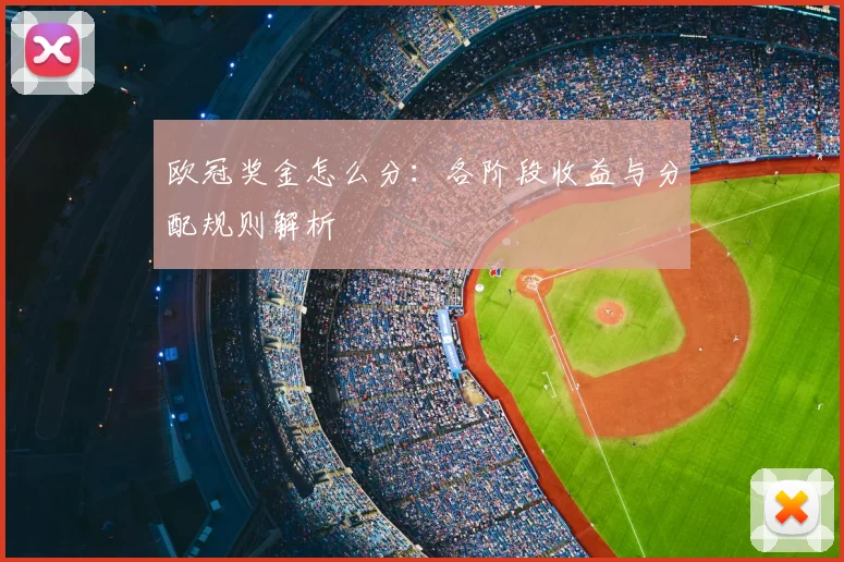 欧冠奖金怎么分：各阶段收益与分配规则解析