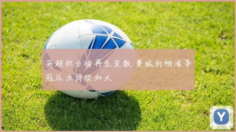 英超积分榜再生变数 曼城利物浦争冠压力持续加大