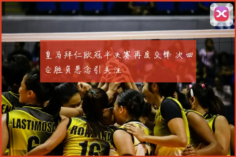 皇马拜仁欧冠半决赛再度交锋 次回合胜负悬念引关注