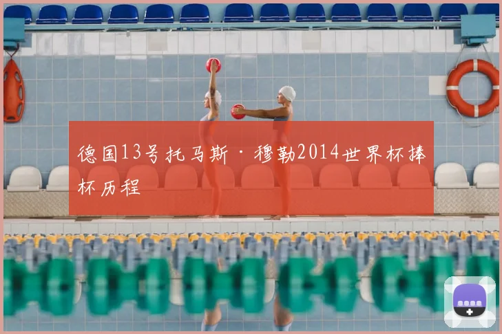 德国13号托马斯·穆勒2014世界杯捧杯历程