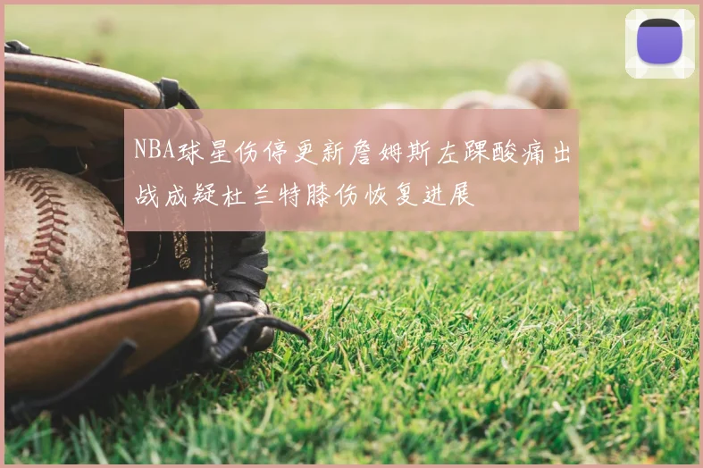 NBA球星伤停更新詹姆斯左踝酸痛出战成疑杜兰特膝伤恢复进展