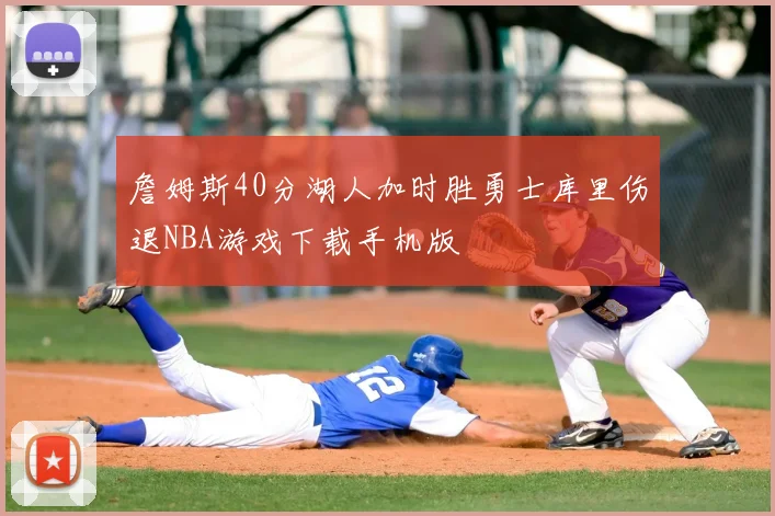 詹姆斯40分湖人加时胜勇士库里伤退NBA游戏下载手机版